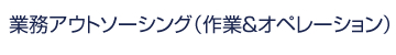 業務アウトソーシング（作業＆オペレーション）