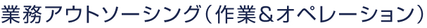業務アウトソーシング（作業＆オペレーション）