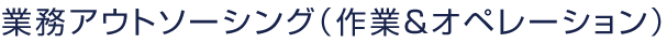 業務アウトソーシング(作業&オペレーション)